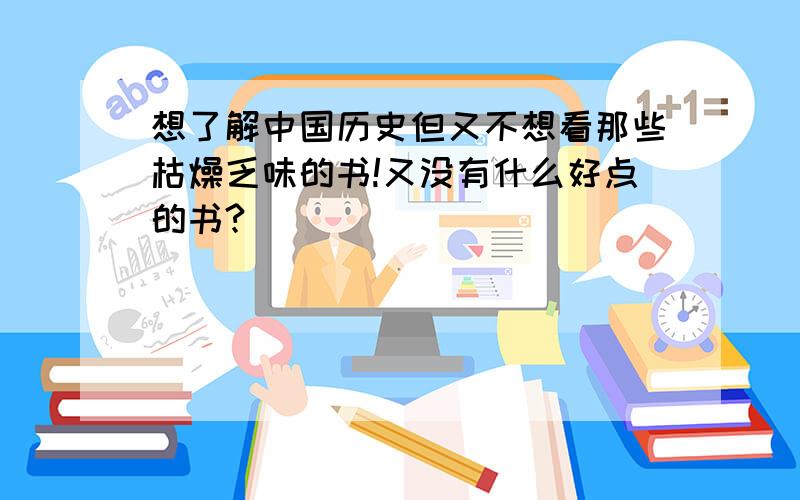 想了解中国历史但又不想看那些枯燥乏味的书!又没有什么好点的书?