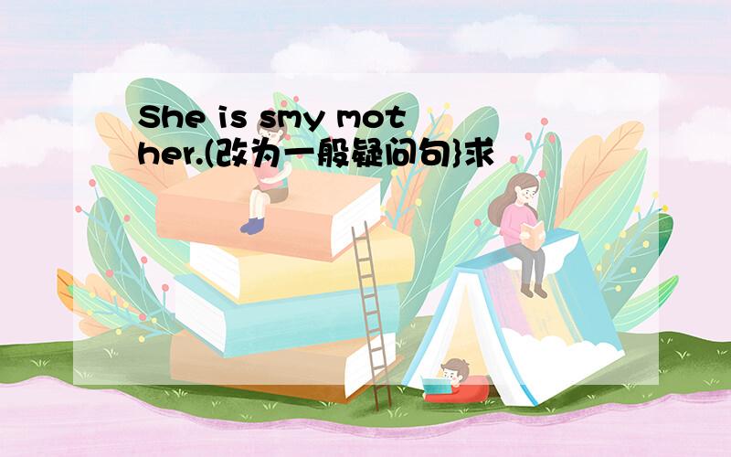 She is smy mother.(改为一般疑问句}求