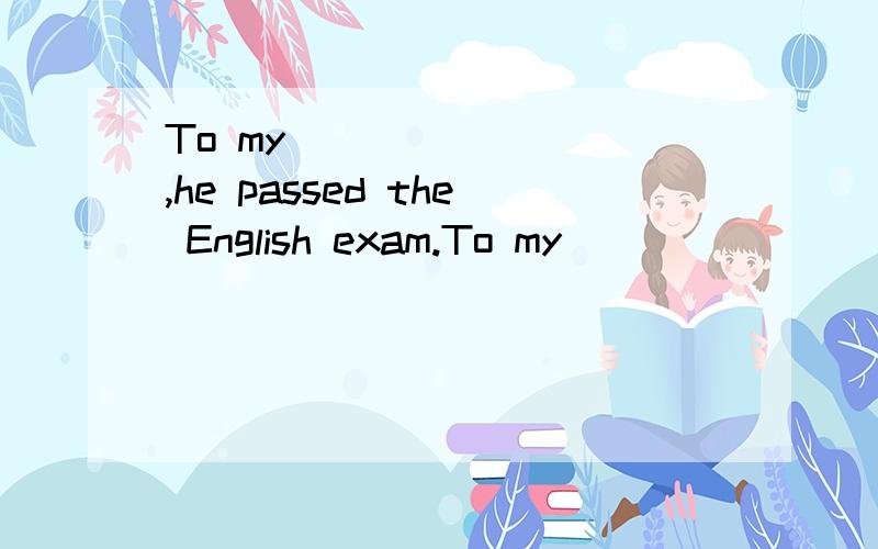 To my ________,he passed the English exam.To my ________,he passed the English exam.A.surprise B.surprised C.surprising D.surprises这题怎么写？为什么用surprise 而不用 surprised 是不是有什么固定结构或什么语法点。