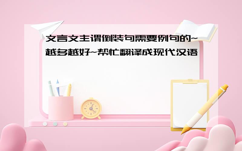 文言文主谓倒装句需要例句的~越多越好~帮忙翻译成现代汉语