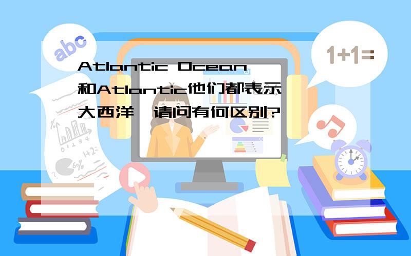 Atlantic Ocean和Atlantic他们都表示大西洋,请问有何区别?