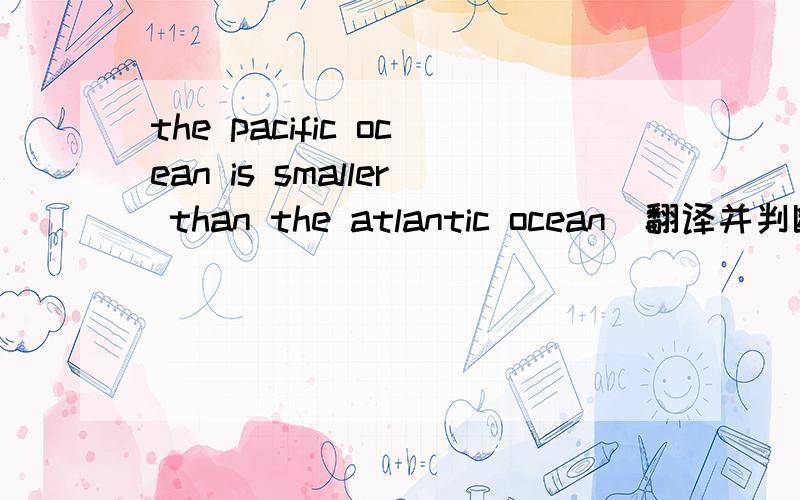 the pacific ocean is smaller than the atlantic ocean(翻译并判断是否正确）帮帮忙..