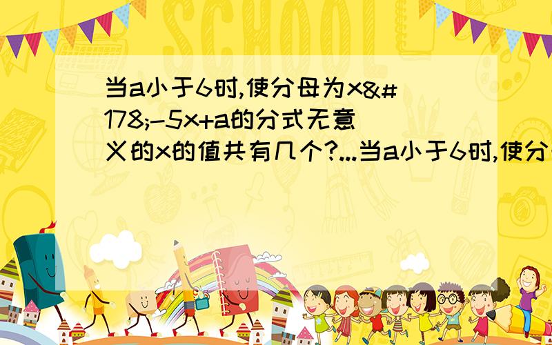 当a小于6时,使分母为x²-5x+a的分式无意义的x的值共有几个?...当a小于6时,使分母为x²-5x+a的分式无意义的x的值共有几个?