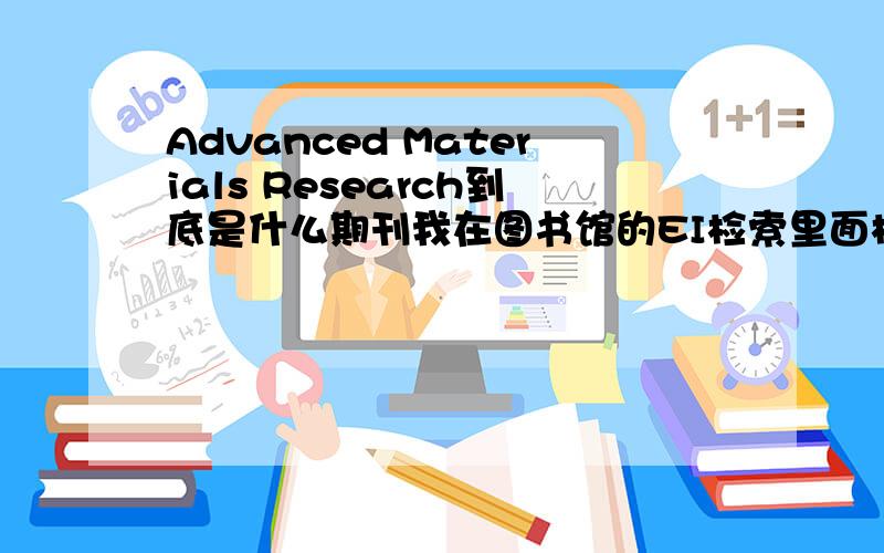 Advanced Materials Research到底是什么期刊我在图书馆的EI检索里面检索不到该期刊,但是该期刊上的论文却有被EI收录的,engineering village上面能查到