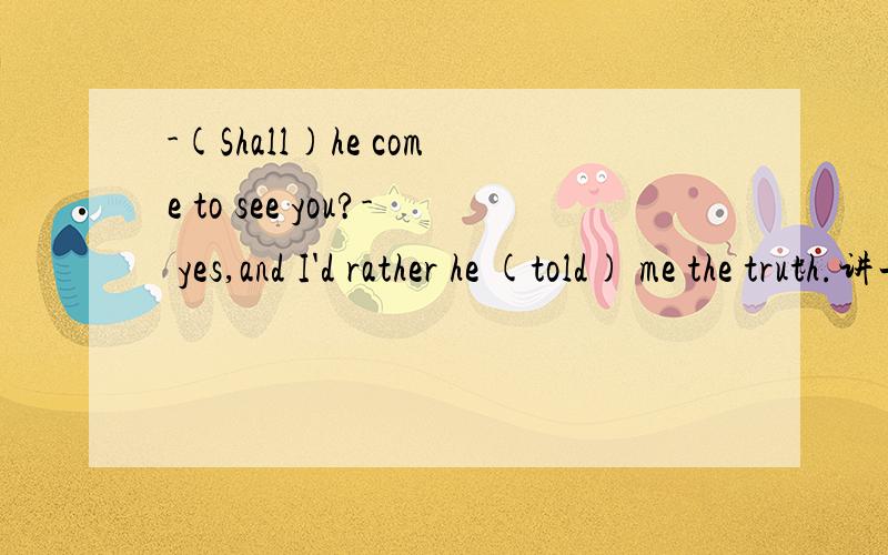 -(Shall)he come to see you?- yes,and I'd rather he (told) me the truth.讲一下括号里为什么这么选吧括号里是答案 我没有看错~