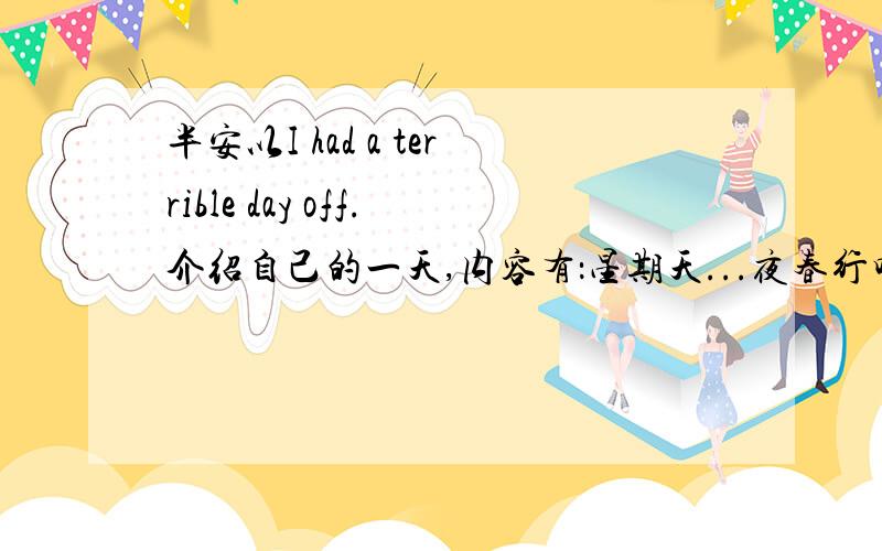 半安以I had a terrible day off.介绍自己的一天,内容有：星期天...夜春行吗