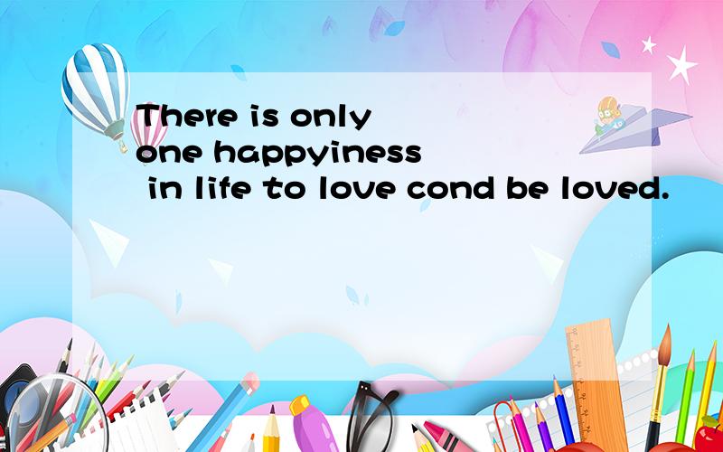 There is only one happyiness in life to love cond be loved.