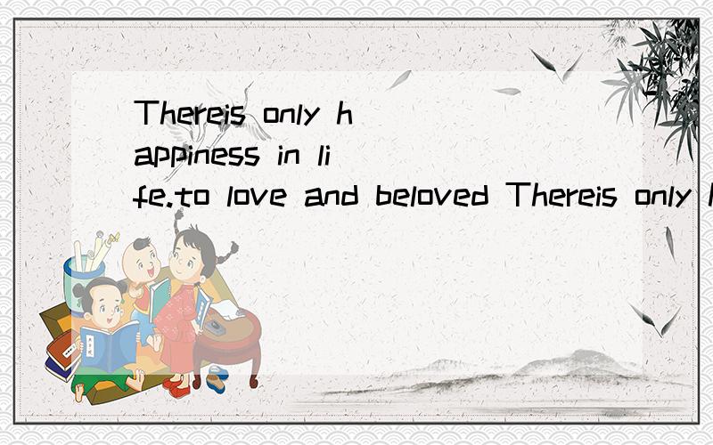 Thereis only happiness in life.to love and beloved Thereis only happiness in life.to love and beloved