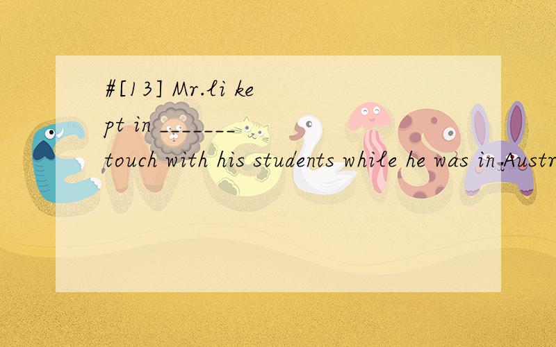 #[13] Mr.li kept in _______ touch with his students while he was in Australia.A.constant B.instant C.content D.consistent 请帮忙翻译包括选项,并且分析.