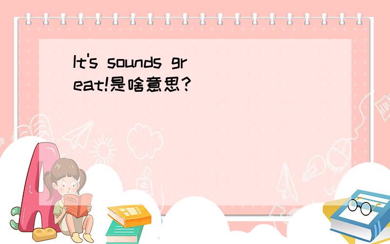 It's sounds great!是啥意思?