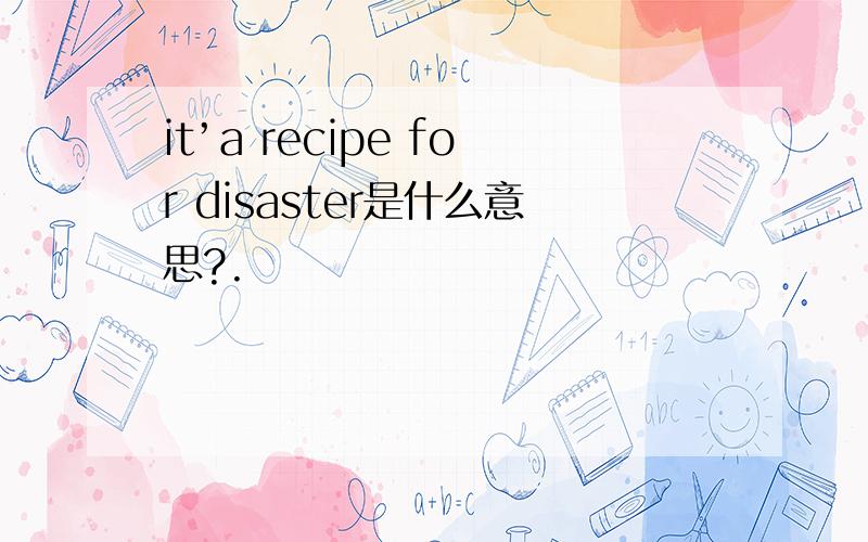 it’a recipe for disaster是什么意思?.