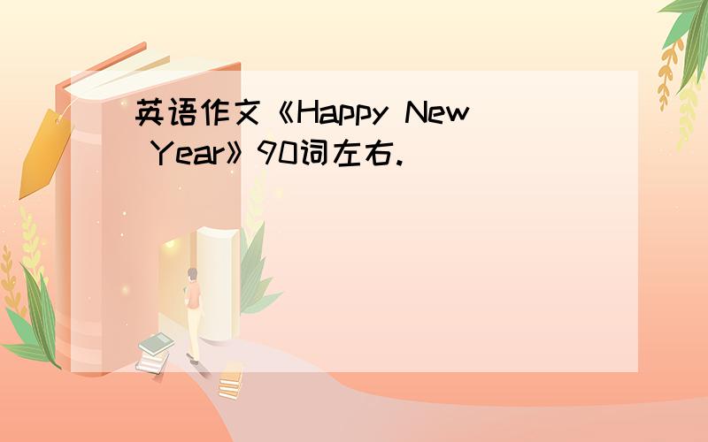 英语作文《Happy New Year》90词左右.