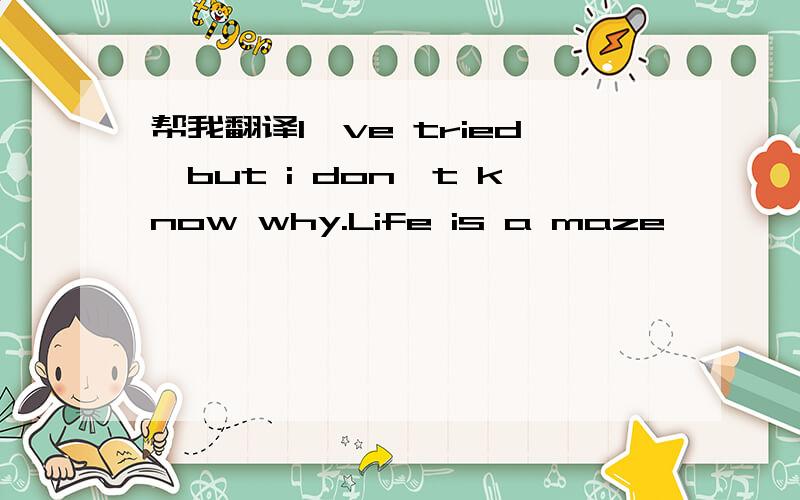 帮我翻译I've tried,but i don't know why.Life is a maze