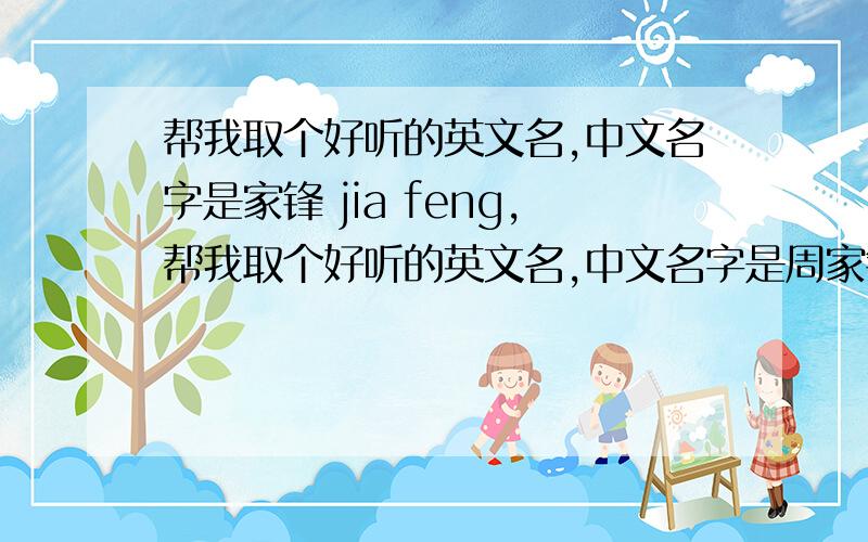 帮我取个好听的英文名,中文名字是家锋 jia feng,帮我取个好听的英文名,中文名字是周家锋 zhou jia feng，英文名最好与中文名发音一致如：郑丽丽Lily Zheng如第一条做不到，则争取英文名与中文