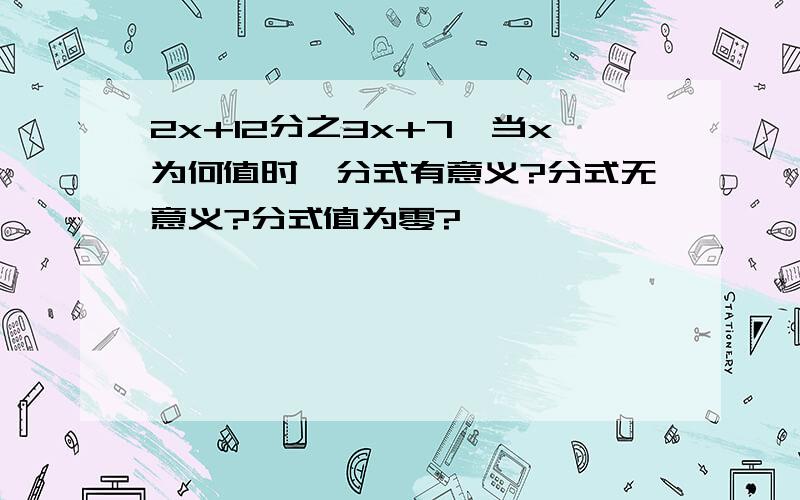 2x+12分之3x+7,当x为何值时,分式有意义?分式无意义?分式值为零?