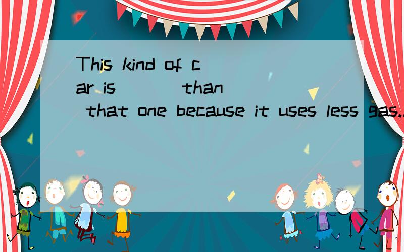 This kind of car is ( ) than that one because it uses less gas.A.popular B.less popularA.popular B.less popular C.more popular D.the most popular.要原因.