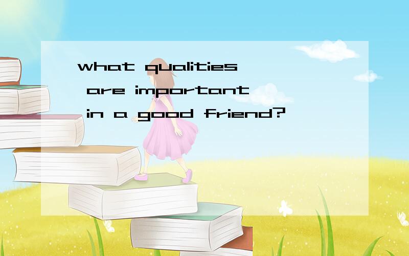 what qualities are important in a good friend?