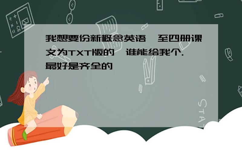 我想要份新概念英语一至四册课文为TXT版的,谁能给我个.最好是齐全的