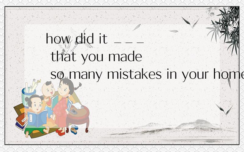 how did it ___ that you made so many mistakes in your homework?--I myself have not figured them outb.come about d.occur to c.come across 区别