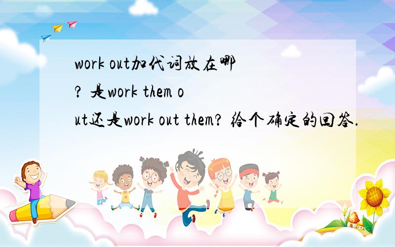 work out加代词放在哪? 是work them out还是work out them? 给个确定的回答.