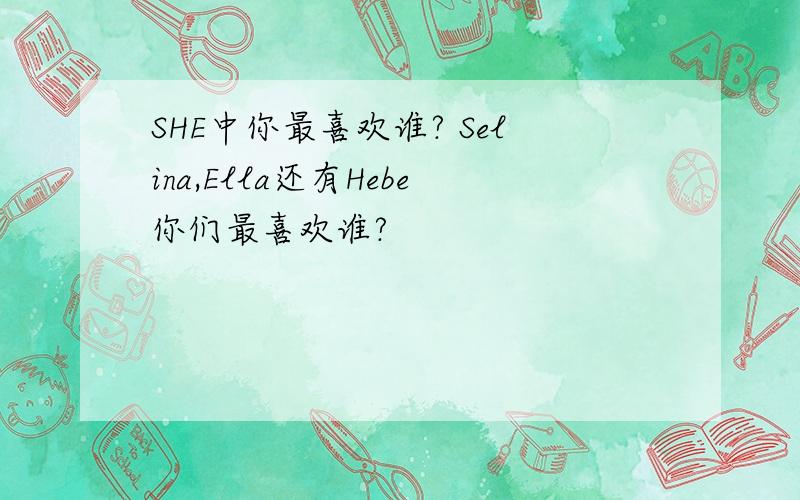 SHE中你最喜欢谁? Selina,Ella还有Hebe你们最喜欢谁?