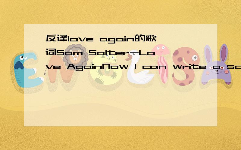 反译love again的歌词Sam Salter-Love AgainNow I can write a song about falling in loveBut I can’t seem to find to hold myselfSo many times I wanted to say that u take my breath awayAnd I bathe in the past I won’t let goBut there’s something