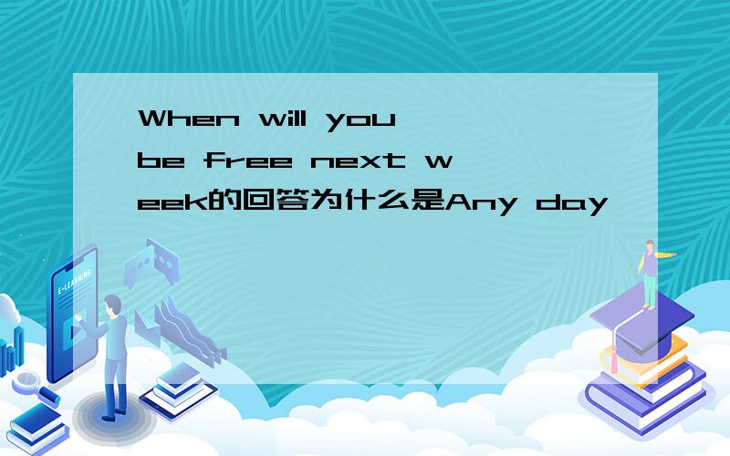 When will you be free next week的回答为什么是Any day