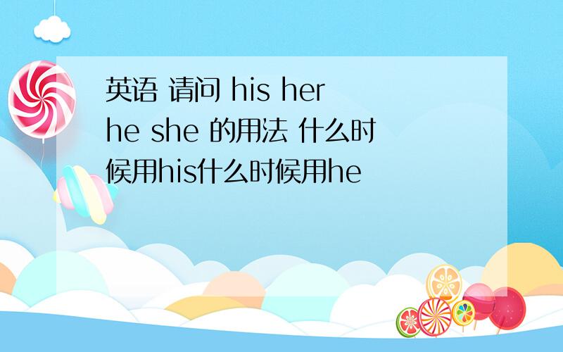 英语 请问 his her he she 的用法 什么时候用his什么时候用he