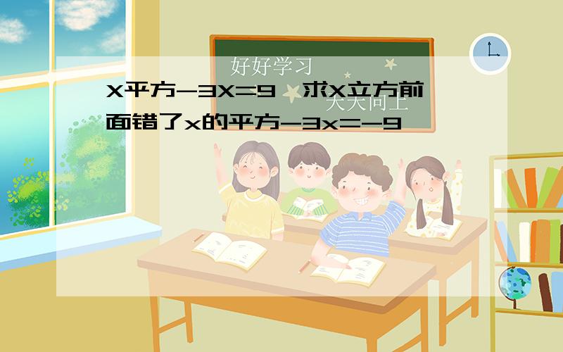 X平方-3X=9,求X立方前面错了x的平方-3x=-9