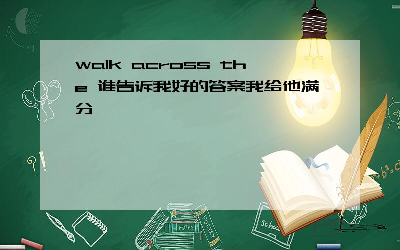 walk across the 谁告诉我好的答案我给他满分