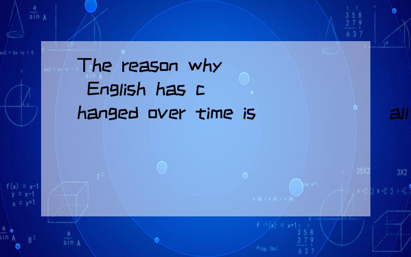 The reason why English has changed over time is ______ all languages change and developwhen cultures meet and communicate with each other.答案是that,请从语法角度解释为什么这样填.