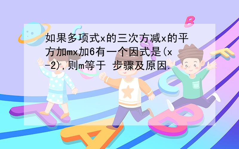 如果多项式x的三次方减x的平方加mx加6有一个因式是(x-2),则m等于 步骤及原因.