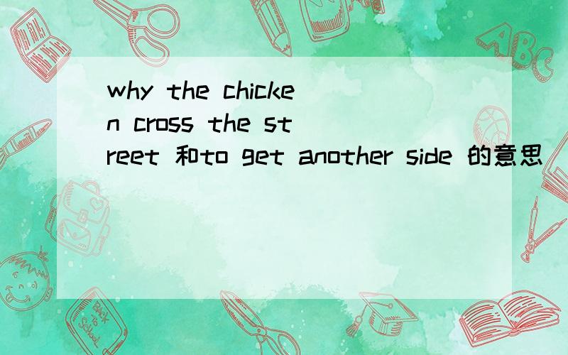 why the chicken cross the street 和to get another side 的意思