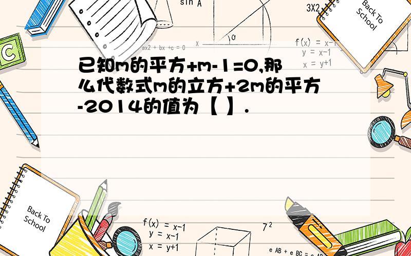 已知m的平方+m-1=0,那么代数式m的立方+2m的平方-2014的值为【 】.