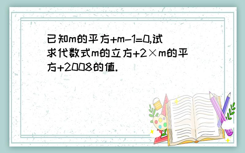 已知m的平方+m-1=0,试求代数式m的立方+2×m的平方+2008的值.