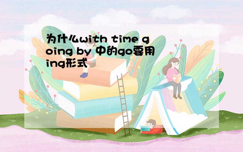 为什么with time going by 中的go要用ing形式