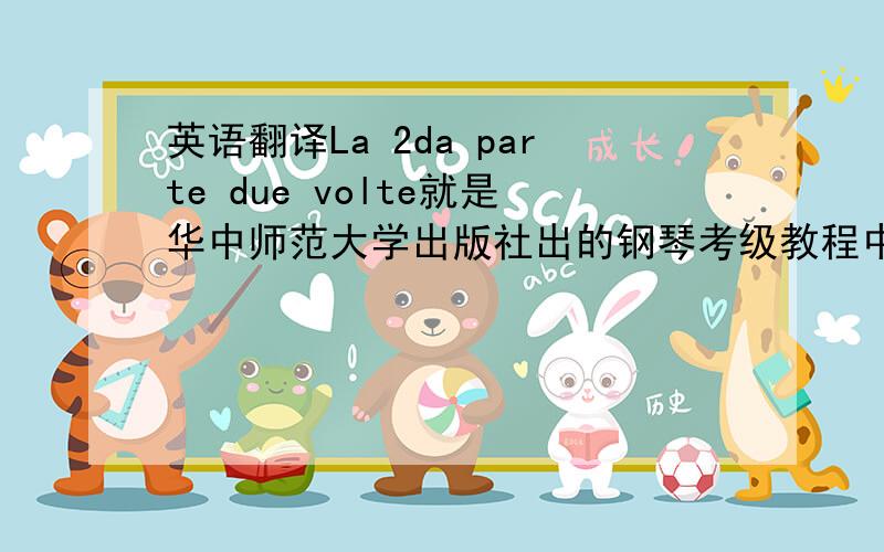 英语翻译La 2da parte due volte就是华中师范大学出版社出的钢琴考级教程中第十级的土耳其进行曲与变奏