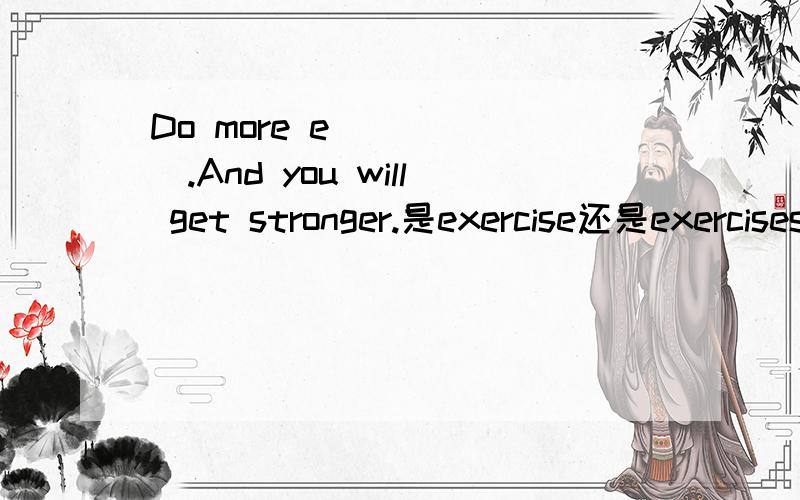 Do more e______.And you will get stronger.是exercise还是exercises这两个单词可以通用么?给个解释塞.