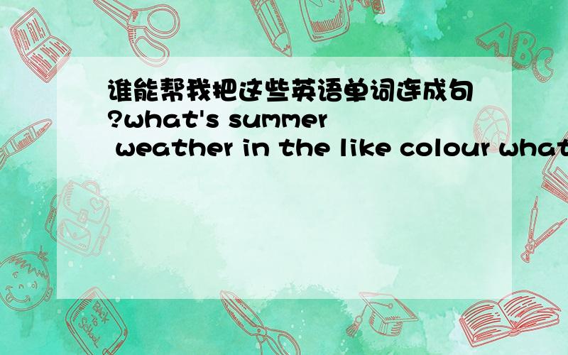 谁能帮我把这些英语单词连成句?what's summer weather in the like colour what is flower the time please what it is my workers are parents factorythe is library dinning in front hall of the there five family are in people myI and a grandma