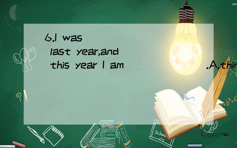 6.I was ______ last year,and this year I am _______.A.thin;thin B.thin;thinner C.thinner;thinner明天要交了!求各位高手帮我解答并说明为什么要选这个答案的道理,好的会继续加分!对了,还有几道题：7.These shoes are