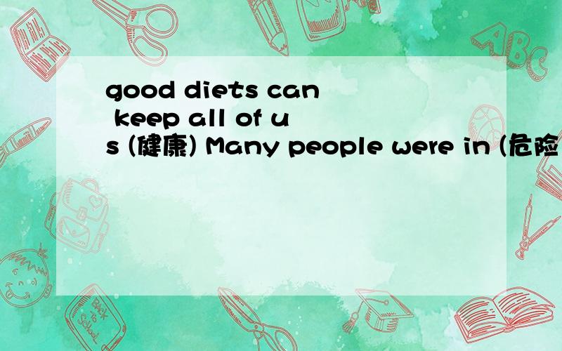 good diets can keep all of us (健康) Many people were in (危险）after the earthquake