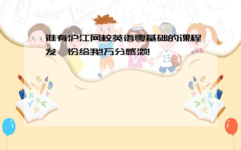 谁有沪江网校英语零基础的课程发一份给我!万分感激!