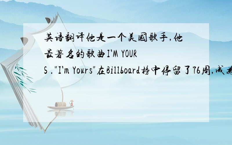 英语翻译他是一个美国歌手,他最著名的歌曲I'M YOURS .