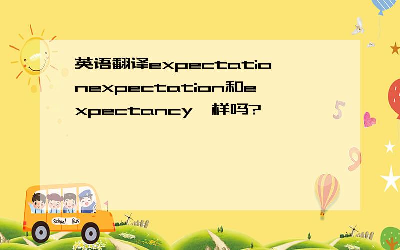 英语翻译expectationexpectation和expectancy一样吗?