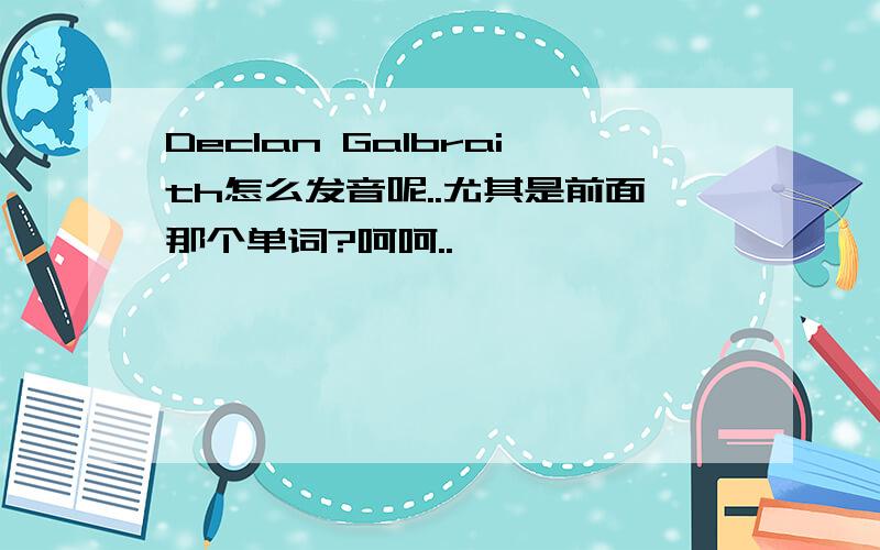 Declan Galbraith怎么发音呢..尤其是前面那个单词?呵呵..