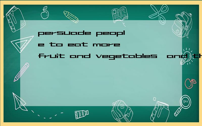 persuade people to eat more fruit and vegetables,and there will be fewer people killed by the disease.为什么persuade不是ing形式,我们老师说and 表示并列,因为后面接的是一个完整的句子,所以前面就是祈使句,我听不懂