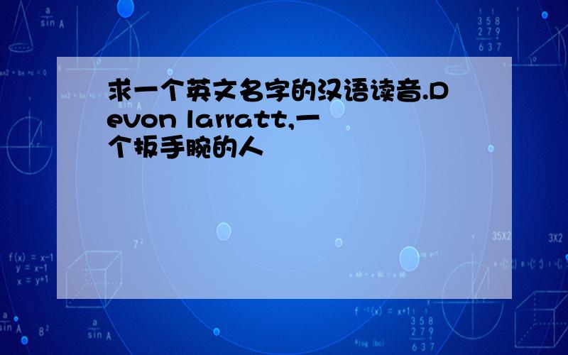 求一个英文名字的汉语读音.Devon larratt,一个扳手腕的人