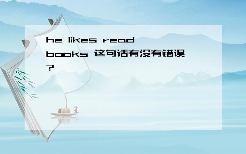 he likes read books 这句话有没有错误?