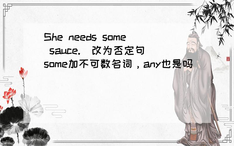 She needs some sauce.(改为否定句）some加不可数名词，any也是吗
