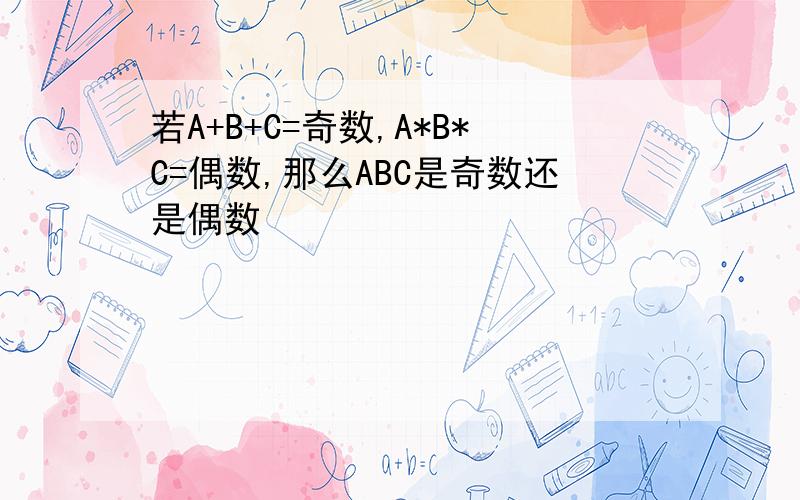 若A+B+C=奇数,A*B*C=偶数,那么ABC是奇数还是偶数